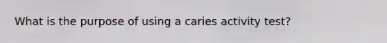 What is the purpose of using a caries activity test?