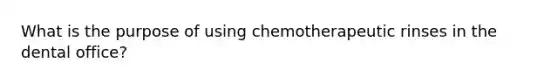 What is the purpose of using chemotherapeutic rinses in the dental office?