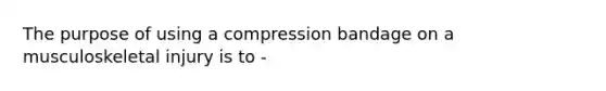 The purpose of using a compression bandage on a musculoskeletal injury is to -