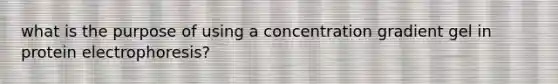 what is the purpose of using a concentration gradient gel in protein electrophoresis?