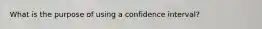 What is the purpose of using a confidence interval?