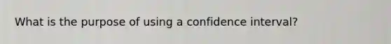 What is the purpose of using a confidence interval?