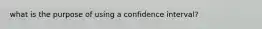 what is the purpose of using a confidence interval?