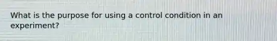 What is the purpose for using a control condition in an experiment?