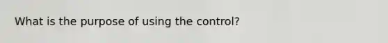 What is the purpose of using the control?