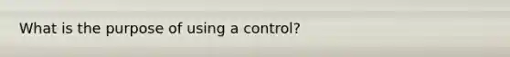 What is the purpose of using a control?