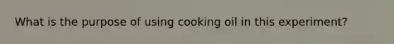 What is the purpose of using cooking oil in this experiment?