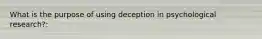 What is the purpose of using deception in psychological research?: