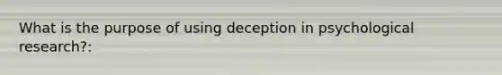 What is the purpose of using deception in psychological research?: