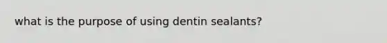 what is the purpose of using dentin sealants?