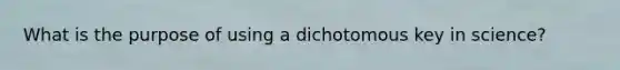 What is the purpose of using a dichotomous key in science?