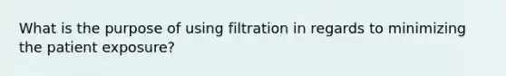 What is the purpose of using filtration in regards to minimizing the patient exposure?