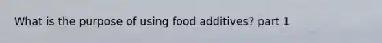 What is the purpose of using food additives? part 1