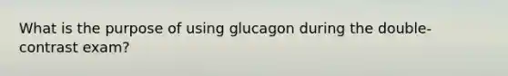 What is the purpose of using glucagon during the double-contrast exam?