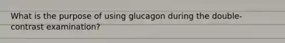 What is the purpose of using glucagon during the double-contrast examination?