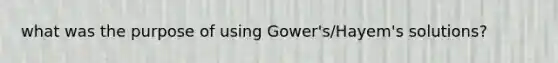 what was the purpose of using Gower's/Hayem's solutions?