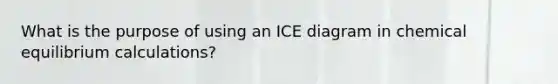 What is the purpose of using an ICE diagram in chemical equilibrium calculations?