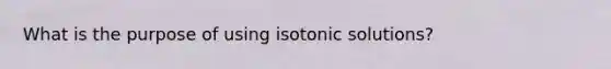 What is the purpose of using isotonic solutions?