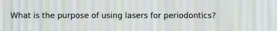 What is the purpose of using lasers for periodontics?