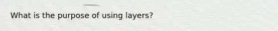 What is the purpose of using layers?