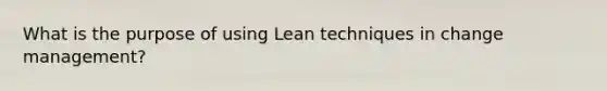 What is the purpose of using Lean techniques in change management?