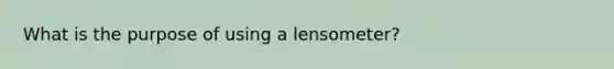 What is the purpose of using a lensometer?