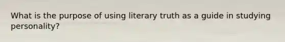 What is the purpose of using literary truth as a guide in studying personality?