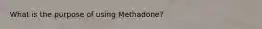 What is the purpose of using Methadone?