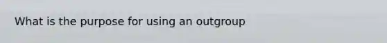 What is the purpose for using an outgroup