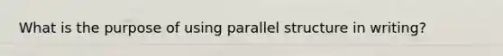 What is the purpose of using parallel structure in writing?