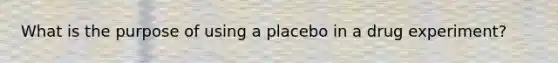 What is the purpose of using a placebo in a drug experiment?