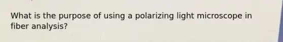 What is the purpose of using a polarizing light microscope in fiber analysis?