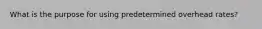 What is the purpose for using predetermined overhead rates?