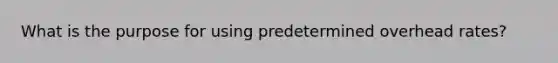 What is the purpose for using predetermined overhead rates?