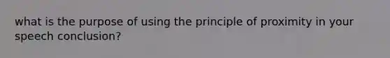 what is the purpose of using the principle of proximity in your speech conclusion?