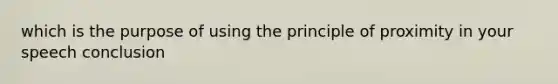 which is the purpose of using the principle of proximity in your speech conclusion