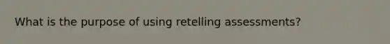 What is the purpose of using retelling assessments?