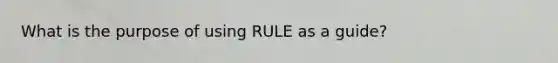 What is the purpose of using RULE as a guide?