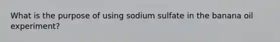 What is the purpose of using sodium sulfate in the banana oil experiment?