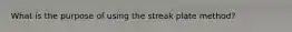 What is the purpose of using the streak plate method?