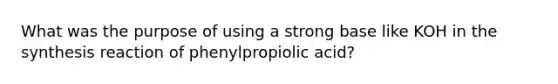 What was the purpose of using a strong base like KOH in the synthesis reaction of phenylpropiolic acid?