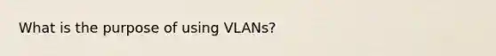 What is the purpose of using VLANs?