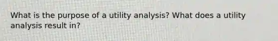 What is the purpose of a utility analysis? What does a utility analysis result in?