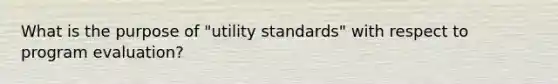 What is the purpose of "utility standards" with respect to program evaluation?