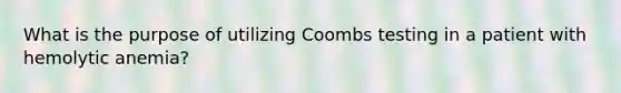 What is the purpose of utilizing Coombs testing in a patient with hemolytic anemia?