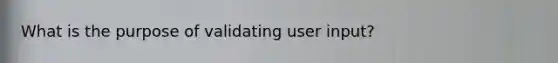 What is the purpose of validating user input?