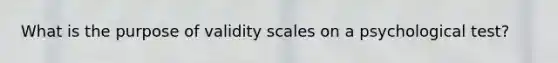 What is the purpose of validity scales on a psychological test?