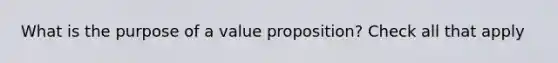 What is the purpose of a value proposition? Check all that apply