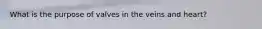 What is the purpose of valves in the veins and heart?