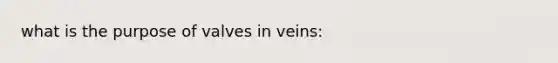 what is the purpose of valves in veins: